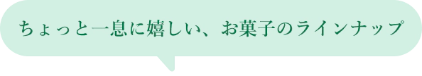 ちょっと一息に嬉しい、お菓子のラインナップ